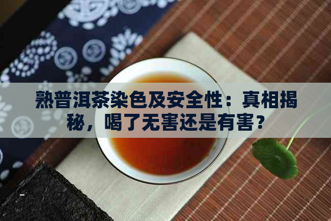 熟普洱茶染色及安全性：真相揭秘，喝了无害还是有害？