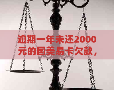 逾期一年未还2000元的国美易卡欠款，将会面临怎样的法律后果？