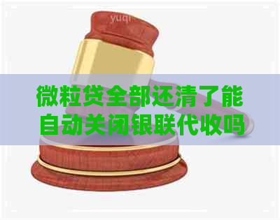 微粒贷全部还清了能自动关闭银联代收吗