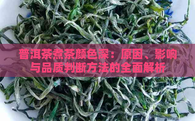 普洱茶煮茶颜色深：原因、影响与品质判断方法的全面解析