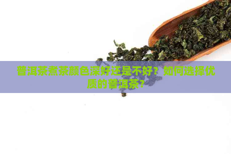 普洱茶煮茶颜色深好还是不好？如何选择优质的普洱茶？