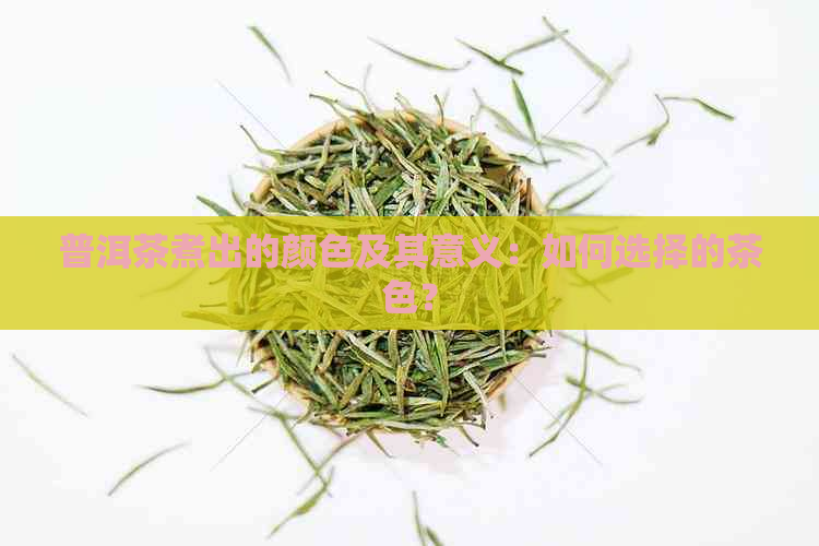 普洱茶煮出的颜色及其意义：如何选择的茶色？