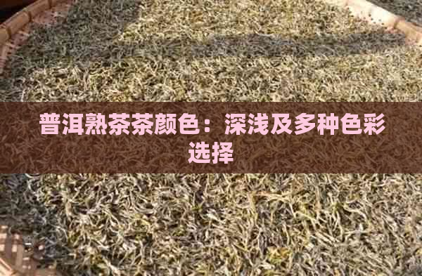 普洱熟茶茶颜色：深浅及多种色彩选择