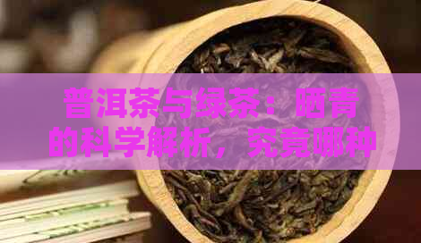 普洱茶与绿茶：晒青的科学解析，究竟哪种更胜一筹？