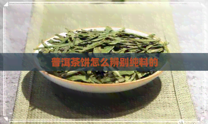 普洱茶饼怎么辨别纯料的