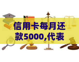 信用卡每月还款5000,代表贷款金额是多少：解答详细并揭示更低还款额度