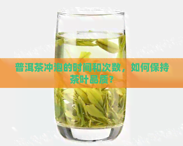 普洱茶冲泡的时间和次数，如何保持茶叶品质？