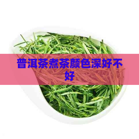 普洱茶煮茶颜色深好不好