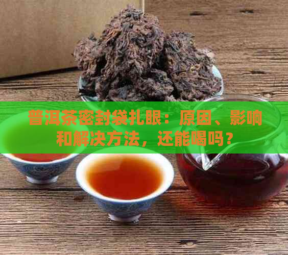 普洱茶密封袋扎眼：原因、影响和解决方法，还能喝吗？