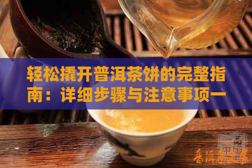 轻松撬开普洱茶饼的完整指南：详细步骤与注意事项一应俱全