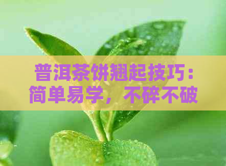 普洱茶饼翘起技巧：简单易学，不碎不破，茶饼撬开方法大全