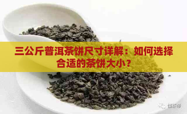 三公斤普洱茶饼尺寸详解：如何选择合适的茶饼大小？