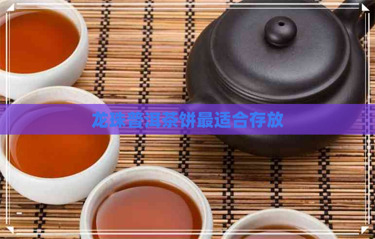 龙珠普洱茶饼最适合存放