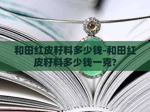 和田红皮籽料多少钱-和田红皮籽料多少钱一克?