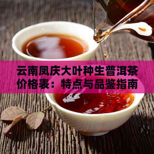 云南凤庆大叶种生普洱茶价格表：特点与品鉴指南