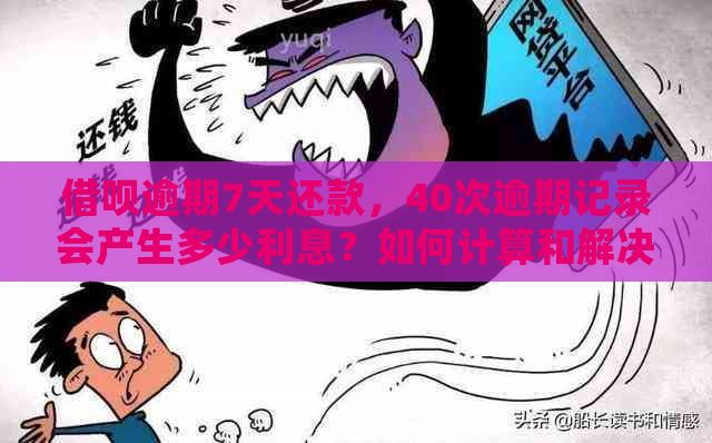 借呗逾期7天还款，40次逾期记录会产生多少利息？如何计算和解决？