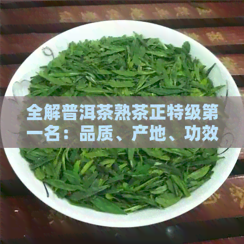 全解普洱茶熟茶正特级之一名：品质、产地、功效与品鉴方法一应俱全