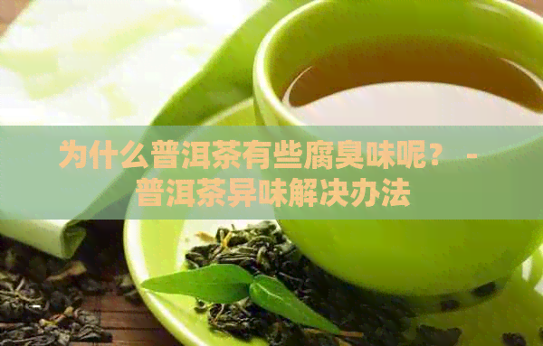 为什么普洱茶有些腐臭味呢？ - 普洱茶异味解决办法