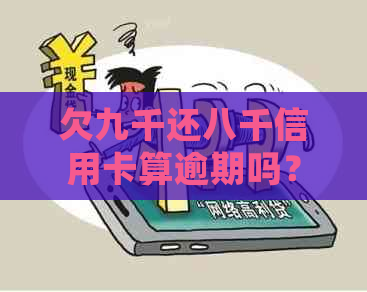 欠九千还八千信用卡算逾期吗？会怎么样？