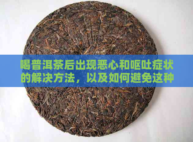 喝普洱茶后出现恶心和呕吐症状的解决方法，以及如何避免这种情况的发生