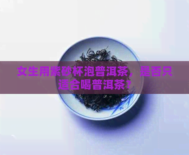 女生用紫砂杯泡普洱茶，是否只适合喝普洱茶？