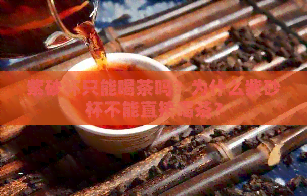 紫砂杯只能喝茶吗？为什么紫砂杯不能直接喝茶？