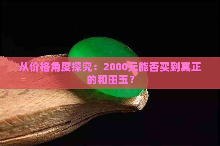 从价格角度探究：2000元能否买到真正的和田玉？