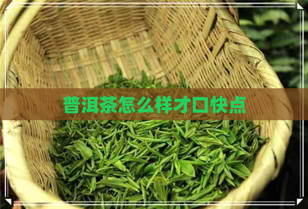 普洱茶怎么样才口快点