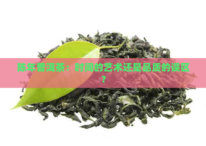 陈年普洱茶：时间的艺术还是品质的误区？