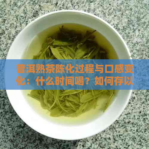 普洱熟茶陈化过程与口感变化：什么时间喝？如何存以保持品质？