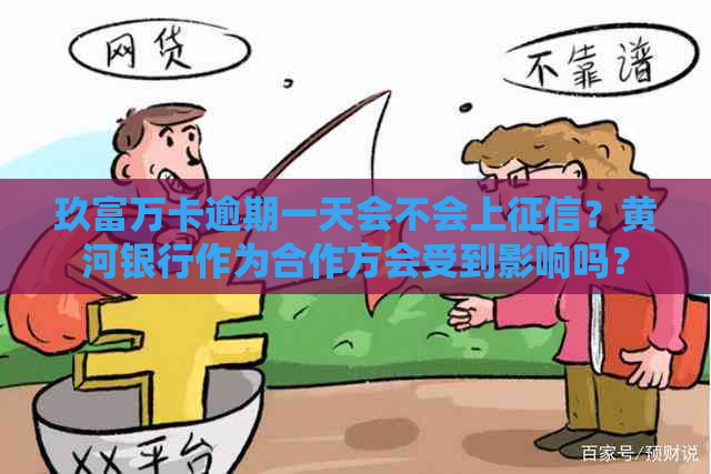 玖富万卡逾期一天会不会上？黄河银行作为合作方会受到影响吗？