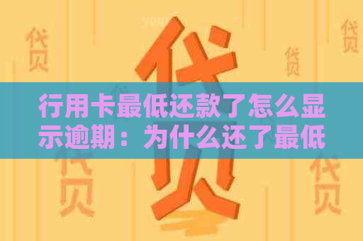 行用卡更低还款了怎么显示逾期：为什么还了更低还款还显示逾期？