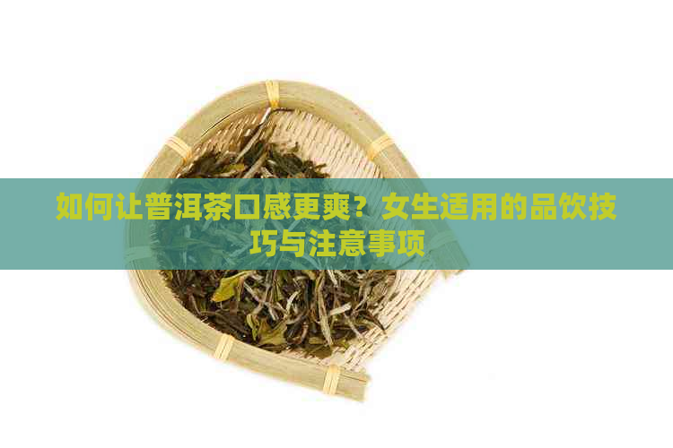 如何让普洱茶口感更爽？女生适用的品饮技巧与注意事项