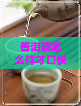 普洱茶怎么样才口快呢