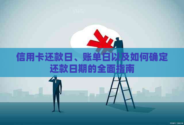 信用卡还款日、账单日以及如何确定还款日期的全面指南