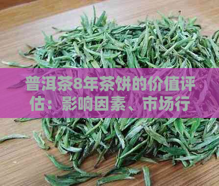 普洱茶8年茶饼的价值评估：影响因素、市场行情与收藏潜力全面解析