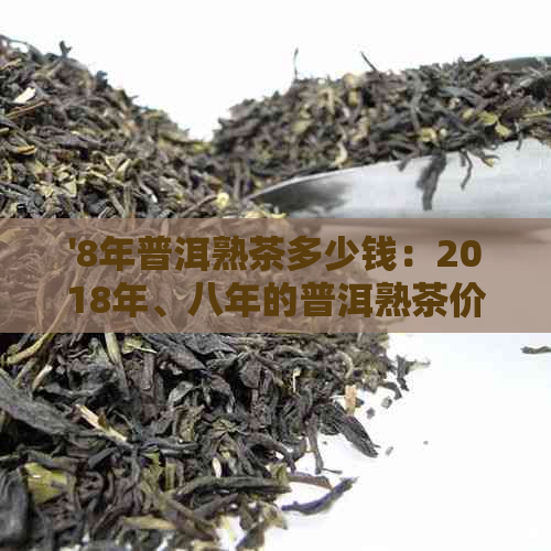 '8年普洱熟茶多少钱：2018年、八年的普洱熟茶价格及陈化程度影响'