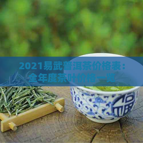 2021易武普洱茶价格表：全年度茶叶价格一览