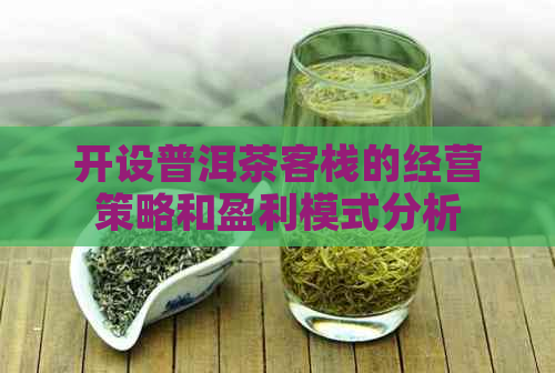 开设普洱茶客栈的经营策略和盈利模式分析