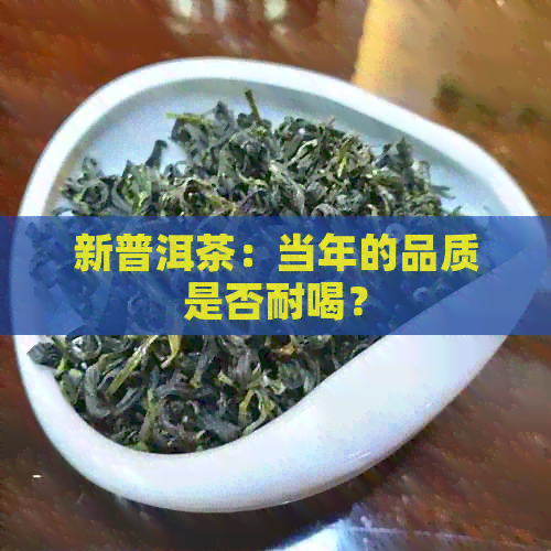 新普洱茶：当年的品质是否耐喝？