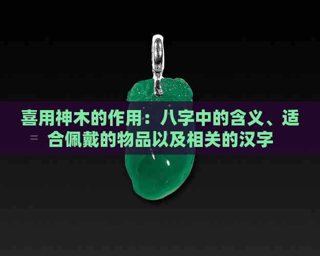 喜用神木的作用：八字中的含义、适合佩戴的物品以及相关的汉字