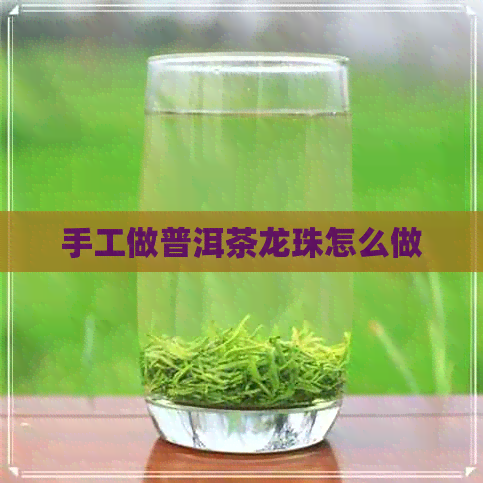 手工做普洱茶龙珠怎么做