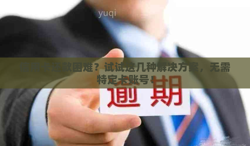 信用卡还款困难？试试这几种解决方案，无需特定卡账号！