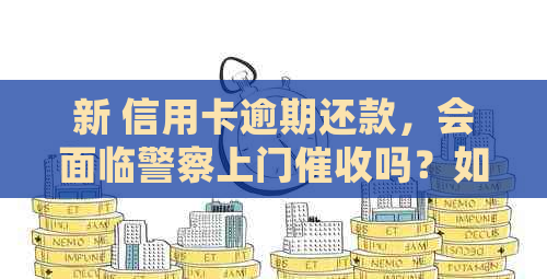 新 信用卡逾期还款，会面临警察上门吗？如何避免不必要的麻烦