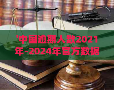 '中国逾期人数2021年-2024年官方数据与预测'