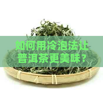 如何用冷泡法让普洱茶更美味？