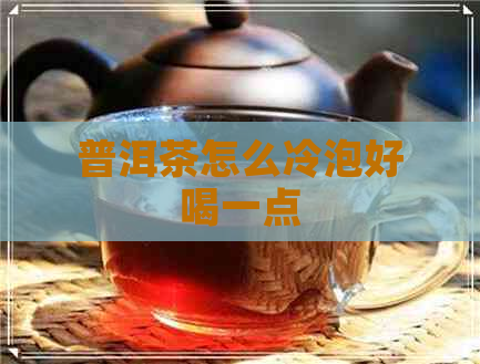 普洱茶怎么冷泡好喝一点