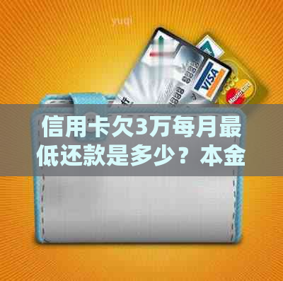 信用卡欠3万每月更低还款是多少？本金和利息都要算吗？