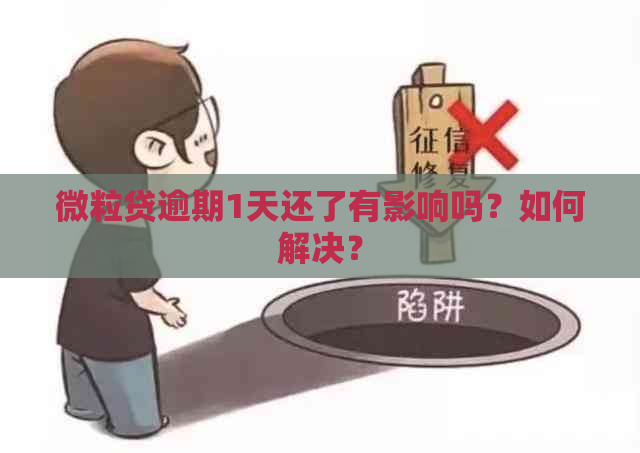 微粒贷逾期1天还了有影响吗？如何解决？