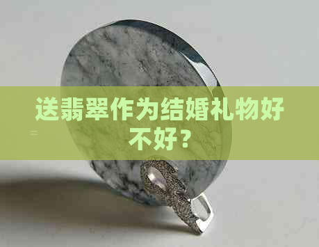 送翡翠作为结婚礼物好不好？